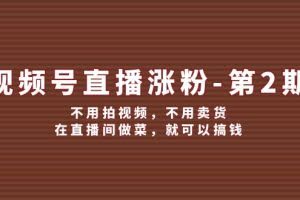 （12155期）视频号/直播涨粉-第2期，不用拍视频，不用卖货，在直播间做菜，就可以搞钱