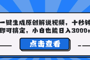 （12605期）一键生成原创解说视频，十秒钟即可搞定，小白也能日入3000+