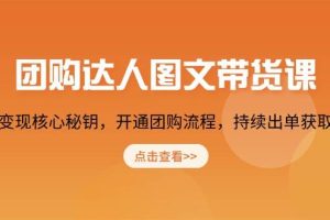（13959期）团购 达人图文带货课，掌握变现核心秘钥，开通团购流程，持续出单获取佣金