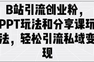 （14422期）B站引流创业粉，PPT玩法和分享课玩法，轻松引流私域变现