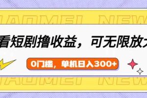 （14302期）看短剧领收益，可矩阵无限放大，单机日收益300+，新手小白轻松上手