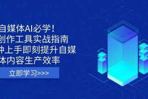 （14156期）自媒体AI必学！AI创作工具实战指南，3分钟上手即刻提升自媒体内容生产效率