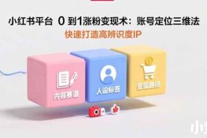 （15656期）小红书平台0到1涨粉变现术：账号定位三维法，快速打造高辨识度IP