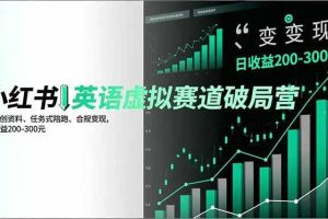 （16828期）小红书英语虚拟赛道破局营，AI原创资料、任务式陪跑、合规变现，日收益200-300元