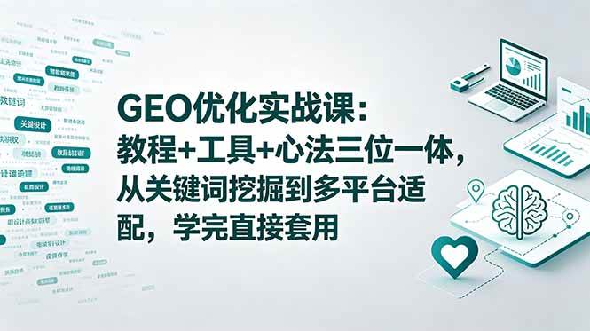 （18717期）GEO优化实战课：教程+工具+心法三位一体，从关键词挖掘到多平台适配，学完直接套用